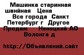 Машинка старинная швнйная › Цена ­ 10 000 - Все города, Санкт-Петербург г. Другое » Продам   . Ненецкий АО,Волонга д.